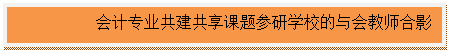 文本框:会计专业共建共享课题参研学校的与会教师合影