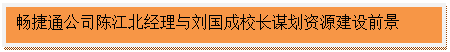 文本框:畅捷通公司陈江北经理与刘国成校长谋划资源建设前景